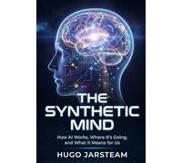 The Synthetic Mind: How AI Works, Where It’s Going, and What It Means for Us (The Synthetic Era Series)