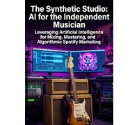 The Synthetic Studio: AI for the Independent Musician: Leveraging Artificial Intelligence for Mixing, Mastering, and Algorithmic Spotify Marketing