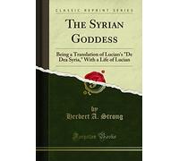 The Syrian Goddess: Being a Translation of Lucian's "De Dea Syria," With a Life of Lucian (Classic Reprint)