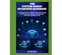 THE SYSTEM DESIGN INTERVIEW HANDBOOK: A Complete Guide to Acing Your Next System Design Interview, Prepare, Practice, and Pass, Expert Advice From Concept to Code