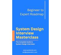 The System Design Interview Masterclass - Your Journey from Zero to Hero: A Comprehensive Guide to Mastering Technical Interviews and Building Career-Defining Skills