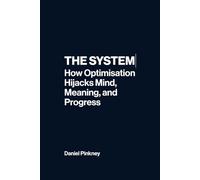 The System: How Optimisation Hijacks Mind, Meaning, and Progress