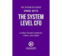 The System Level CFO: Leading Through Complexity, Culture and Capital (The System CFO Series)
