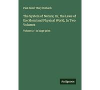 The System of Nature; Or, the Laws of the Moral and Physical World, In Two Volumes: Volume 2 - in large print