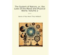 The System of Nature, or, the Laws of the Moral and Physical World. Volume 2 (Classic Books)