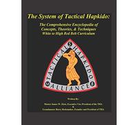 The System of Tactical Hapkido The Comprehensive Encyclopedia of Concepts, Theories & Techniques: White to High Red Belt Curriculum