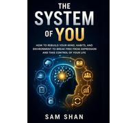 The System of You: How to Rebuild Your Mind, Habits, and Environment to Break Free from Depression and Take Control of Your Life