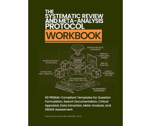The Systematic Review and Meta-Analysis Protocol Workbook: 60 PRISMA-Compliant Templates for Question Formulation, Search Documentation, Critical ... Quantitative & Evidence Synthesis Workbooks)