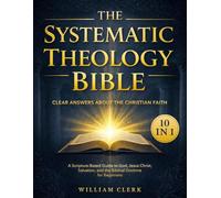 The Systematic Theology Bible: [10 in 1] Clear Answers About the Christian Faith | A Scripture-Based Guide to God, Jesus Christ, Salvation, and the Biblical Doctrine for Beginners