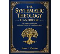 The Systematic Theology Handbook: The Complete Introduction to Christian Doctrine for Thoughtful Believers