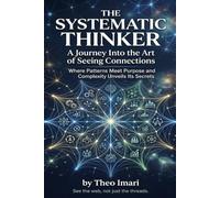 The Systematic Thinker: A Journey Into the Art of Seeing Connections ,Where Patterns Meet Purpose and Complexity Unveils Its Secrets