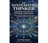 The Systematic Thinker: A Journey Into the Art of Seeing Connections ,Where Patterns Meet Purpose and Complexity Unveils Its Secrets