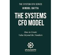 The Systems CFO Model: How to Create Value Beyond the Numbers (The System CFO Series)