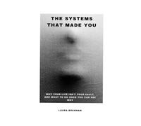 The Systems That Made You: Why Your Life Isn't Your Fault, and What to Do Once You Can See Why