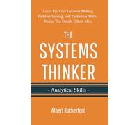 The Systems Thinker - Analytical Skills: Level Up Your Decision Making, Problem Solving, and Deduction Skills. Notice The Details Others Miss. (The Systems Thinker Series)