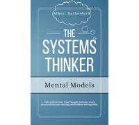 The Systems Thinker - Mental Models: Take Control Over Your Thought Patterns. Learn Advanced Decision-Making and Problem-Solving Skills. (The Systems Thinker Series)