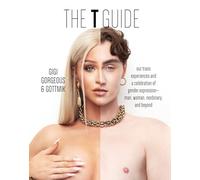 The T Guide: Our Trans Experiences and a Celebration of Gender Expression-Man, Woman, Nonbinary, and Beyond