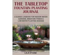 The Tabletop Fountain Planting Journal: A guided logbook for indoor water gardens, miniature ponds & low-water planting designs