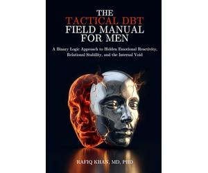 The Tactical DBT Field Manual for Men: A Binary Logic Approach to Hidden Emotional Reactivity, Relational Stability, and the Internal Void (The Quiet Intensity DBT Series)