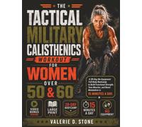 The Tactical Military Calisthenics Workout for Women Over 50 & 60: A 28-Day No-Equipment Full-Body Bootcamp to Build Functional Strength, Tone Muscles, and Boost Metabolism in 15 Minutes a Day.