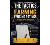 The Tactics of Earning Fencing Ratings: Strategies, Mindset, Opportunities; Build your Rating; Elevate Your Fencing: 34 (Fencing at Home)