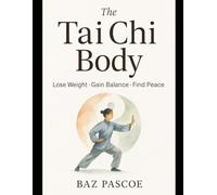 The Tai Chi Body: Lose Weight • Gain Balance • Find Peace: The Tai Chi Body: A Gentle Path to Strength, Focus, and Lasting Weight Loss