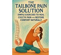 The Tailbone Pain Solution: Simple Exercises to Heal Coccyx Pain and Restore Comfort Naturally