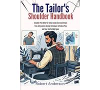 The Tailor's Shoulder Handbook: Shoulder Pain In tailors:Simple Exercises, Posture Fixes and Ergonomic Sewing Techniques to Reduce Pain and Sew Comfortably