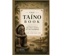The Taíno Book: A Complete Guide to the First People of the Caribbean: Their History, Culture, Beliefs, and Lasting Legacy (Taíno Heritage Books)
