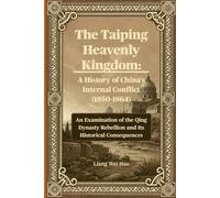 The Taiping Heavenly Kingdom: A History of China's Internal Conflict (1850-1864): An Examination of the Qing Dynasty Rebellion and Its Historical Consequences