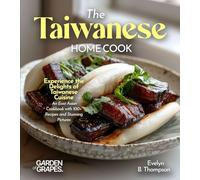 The Taiwanese Home Cook: Experience the Delights of Taiwanese Cuisine - An East Asian Cookbook with 100+ Recipes and Stunning Pictures