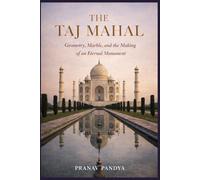 THE TAJ MAHAL Geometry, Marble, and the Making of an Eternal Monument