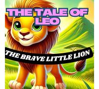 THE TALE OF LEO: THE BRAVE LITTLE LION: Courage in the Heart of the Wild (children's behavior shaping)