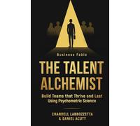 The Talent Alchemist: Build Teams that Thrive and Last Using Psychometric Science
