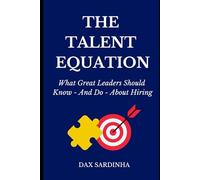 The Talent Equation: What Great Leaders Should Know - and Do - About Hiring