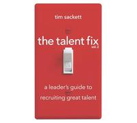 The Talent Fix Volume 2: A Leader's Guide to Recruiting Great Talent