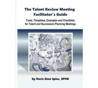 The Talent Review Meeting Facilitator's Guide: Tools, Templates, Examples and Checklists for Talent and Succession Planning Meetings