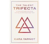 The Talent Trifecta: An Executive's Guide to Attracting, Selecting, and Retaining the Right Talent