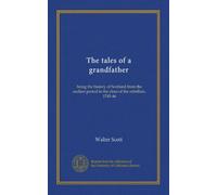 The tales of a grandfather: being the history of Scotland from the earliest period to the close of the rebellion, 1745-46