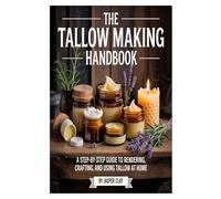 The Tallow Making Handbook: A Step-by-Step Guide to Rendering, Crafting, and Using Tallow at Home