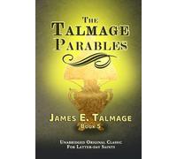 THE TALMAGE PARABLES: UNABRIDGED ORIGINAL CLASSIC - FOR LATTER-DAY SAINTS - JAMES E. TALMAGE COLLECTION BOOK 5