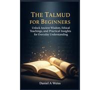 The Talmud for Beginners: Unlock Ancient Wisdom Ethical Teachings, and Practical Insights for Everyday Understanding