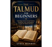 THE TALMUD FOR BEGINNERS: Unlocking Ancient Jewish Wisdom, Traditions, Laws,and Rabbinic Insight for Modern Readers