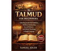 The Talmud for Beginners: Unlocking Jewish Oral Traditions, Rabbinic Scholarship, Sacred Debates, and Ethical Teachings in Simple Language