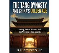 THE TANG DYNASTY AND CHINA'S GOLDEN AGE: Poetry, Trade Routes, and the Cosmopolitan Capital