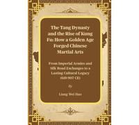 The Tang Dynasty and the Rise of Kung Fu: How a Golden Age Forged Chinese Martial Arts: From Imperial Armies and Silk Road Exchanges to a Lasting Cultural Legacy (618-907 CE)