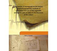The tannins. A monograph on the history preparation properties methods of estimation and uses of the vegetable astringents with an index to the literature of the subject Vol: 1 1892 [Hardcover]
