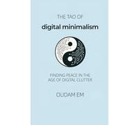 The Tao of Digital Minimalism: Finding Peace in the Age of Digital Clutter