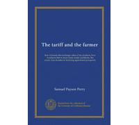The tariff and the farmer (c.2 1908): how it lessens the exchange value of his products, how it subjects him to most unfair trade conditions, the ... decades of declining agricultural prosperity