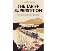 The Tariff Superstition: Why Protectionism Always Fails - and Who Really Pays the Price